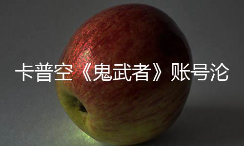 游戏安娜卡普空戴鬼武官推沦陷连占四大者账号